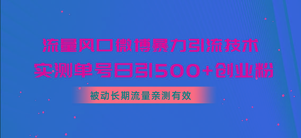 流量风口微博暴力引流技术，单号日引500+创业粉，被动长期流量-博库