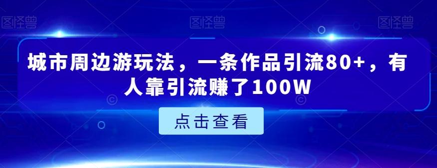 城市周边游玩法，一条作品引流80+，有人靠引流赚了100W【揭秘】-博库