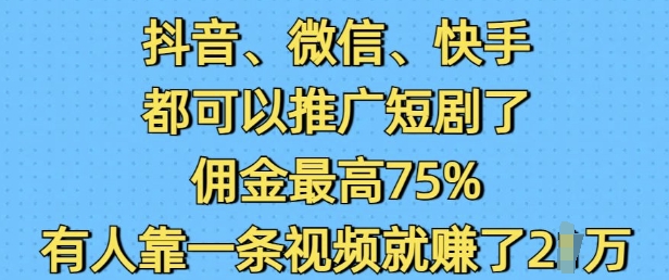 抖音微信快手都可以推广短剧了，佣金最高75%，有人靠一条视频就挣了2W-博库