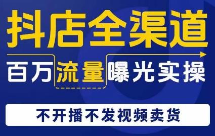 抖店全渠道百万流量曝光实操，不开播不发视频带货-博库