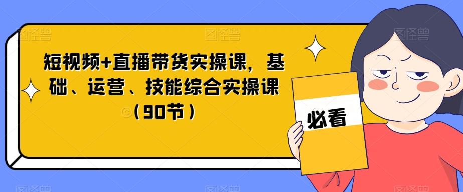 短视频+直播带货实操课，基础、运营、技能综合实操课（90节）-博库