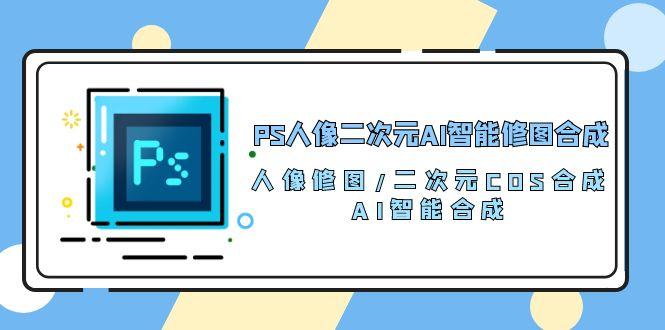 PS人像二次元AI智能修图 合成 人像修图/二次元 COS合成/AI 智能合成/100节-博库