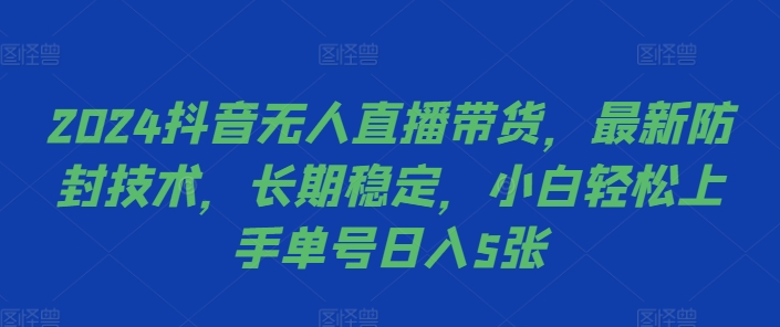 2024抖音无人直播带货，最新防封技术，长期稳定，小白轻松上手单号日入5张【揭秘】-博库