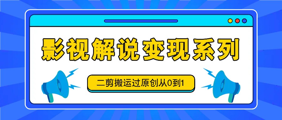 影视解说变现系列，二剪搬运过原创从0到1，喂饭式教程-博库