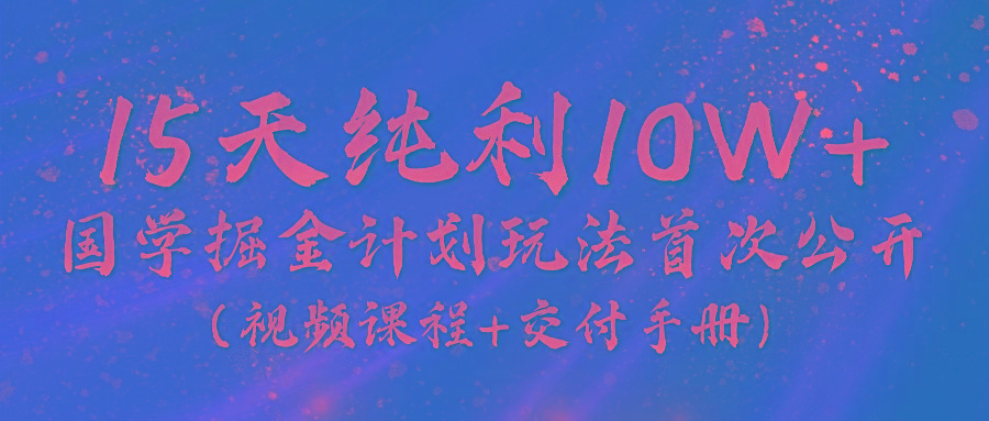 《国学掘金计划2024》实战教学视频，15天纯利10W+(视频课程+交付手册)-博库