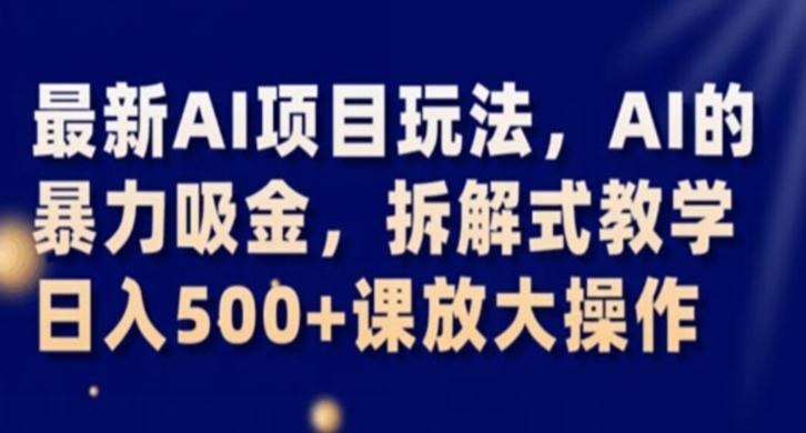 最新AI项目玩法，AI的暴力吸金，拆解式教学，日入500+课放大操作【揭秘】-博库