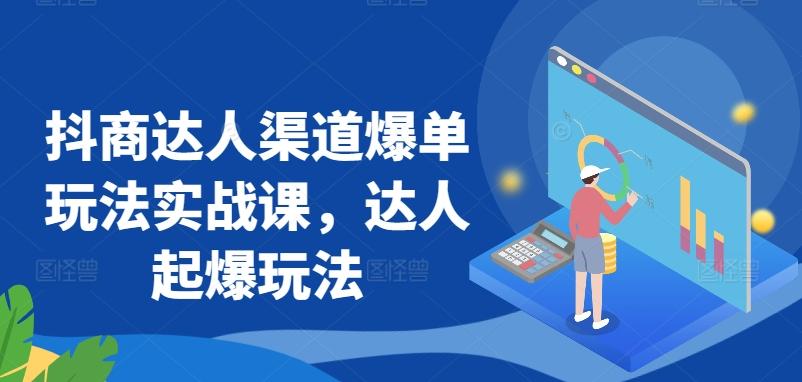 抖商达人渠道爆单玩法实战课，达人起爆玩法-博库