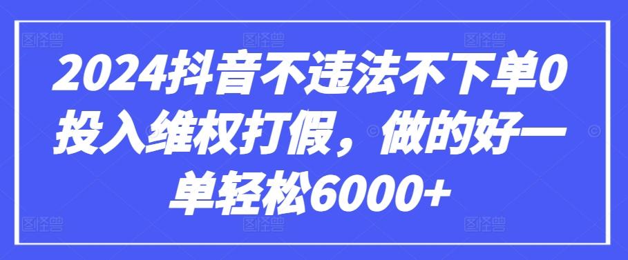 2024抖音不违法不下单0投入维权打假，做的好一单轻松6000+【仅揭秘】-博库