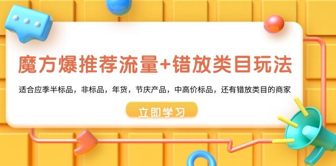 魔方·爆推荐流量+错放类目玩法：适合应季半标品，非标品，年货，节庆产…-博库