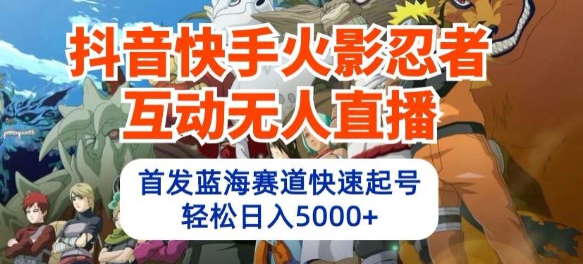 抖音快手火影忍者互动无人直播，首发蓝海赛道快速起号，轻松日入5000+【揭秘】-博库