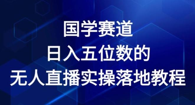 国学赛道-2024年日入五位数无人直播实操落地教程【揭秘】-博库