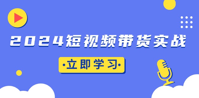 2024短视频带货实战：底层逻辑+实操技巧，橱窗引流、直播带货-博库