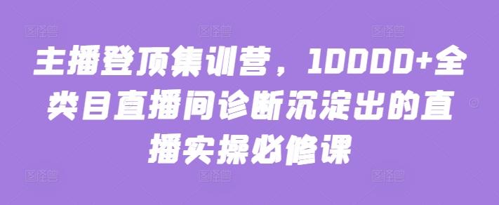 主播登顶集训营，10000+全类目直播间诊断沉淀出的直播实操必修课-博库