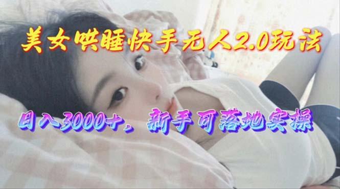 美女哄睡快手无人2.0赛道，日收3000+，新手可落地实操-博库