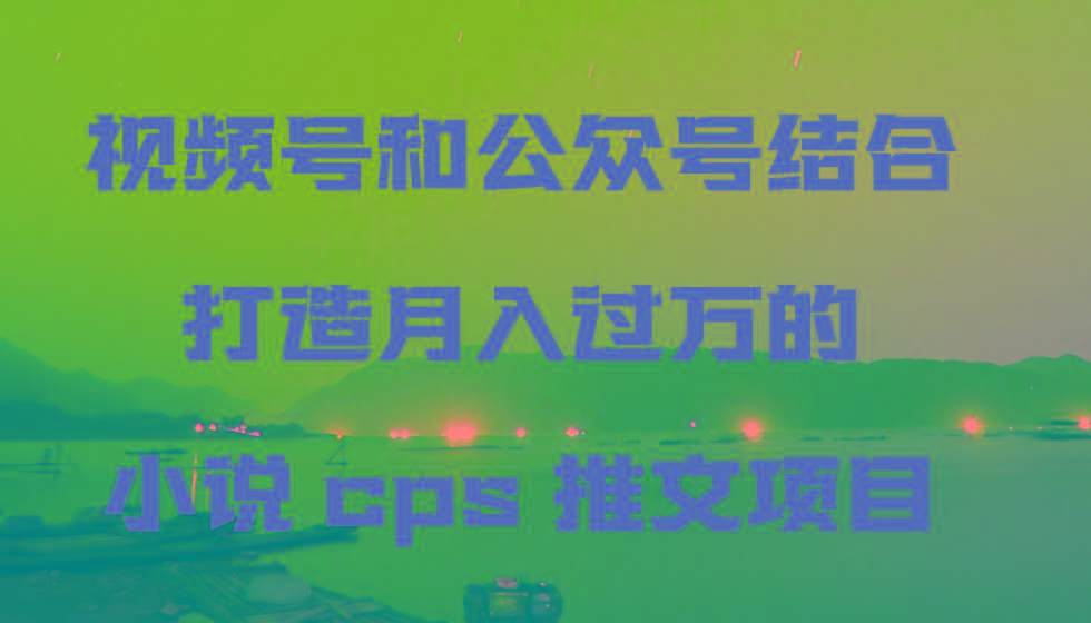 视频号和公众号结合打造月入过万的小说cps推文项目-博库