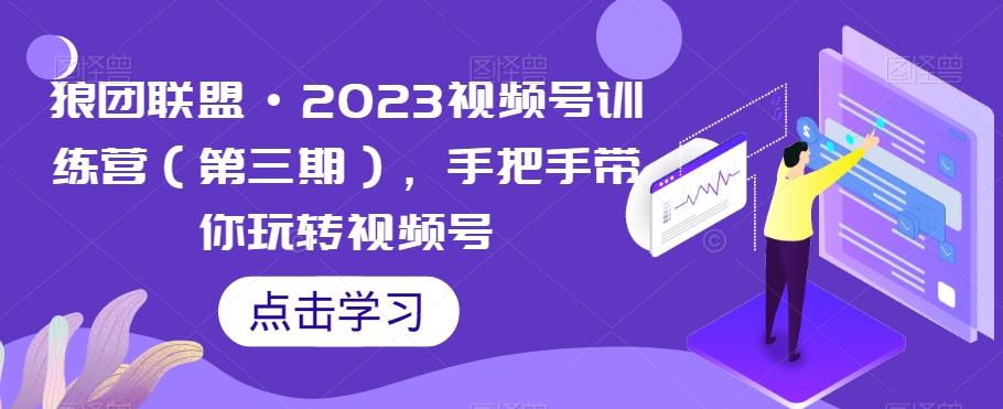 狼团联盟·2023视频号训练营（第三期），手把手带你玩转视频号-博库