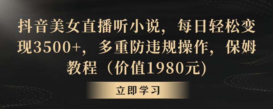 抖音美女直播听小说，每日轻松变现3500+，多重防违规操作，保姆教程(价值1980元)【揭秘】-博库