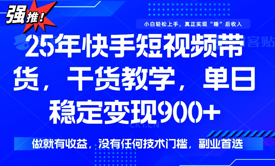 25年最新快手短视频带货，单日稳定变现900+，没有技术门槛，做就有收益-博库