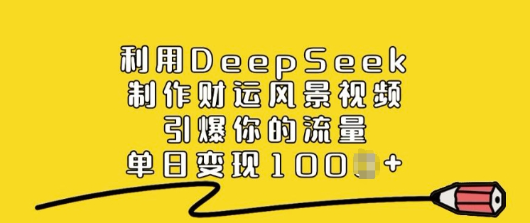 利用DeepSeek制作财运风景视频，引爆你的流量，单日变现多张-博库