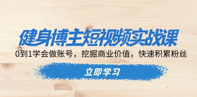 健身博主短视频实战课：0到1学会做账号，挖掘商业价值，快速积累粉丝-博库