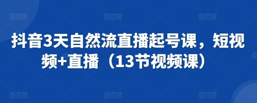 抖音3天自然流直播起号课，短视频+直播(13节视频课)-博库