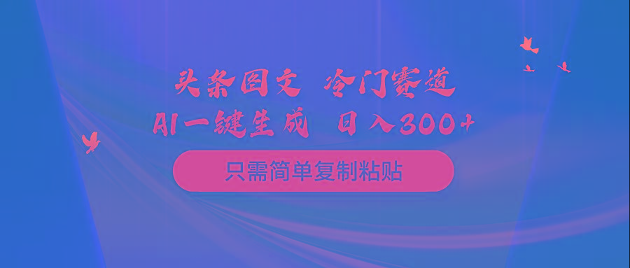 (10039期)头条图文 冷门赛道 只需简单复制粘贴 几分钟一条作品 日入300+-博库