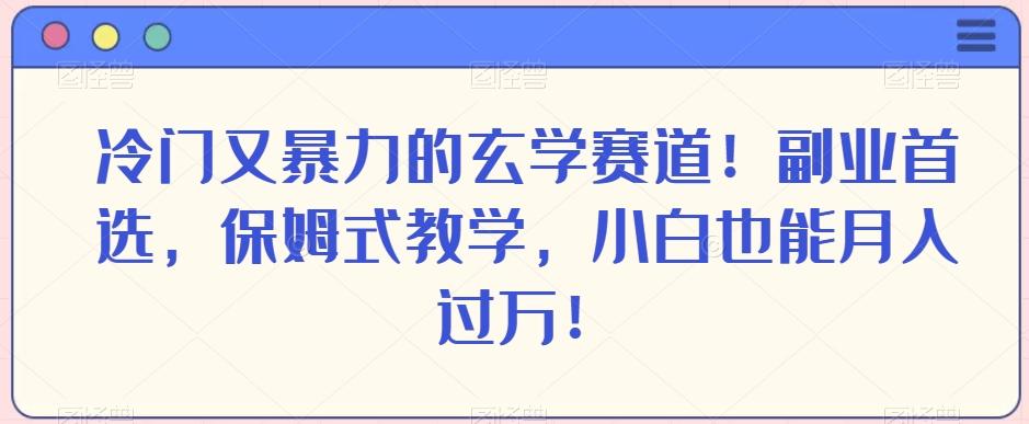 冷门又暴力的玄学赛道！副业首选，保姆式教学，小白也能月入过万！-博库