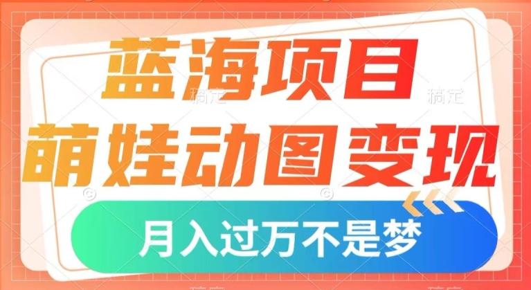 蓝海项目，萌娃动图变现，几分钟一个视频，小白也可直接入手，月入1w+【揭秘】-博库