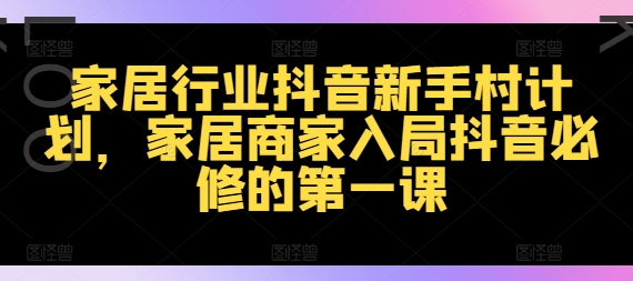 家居行业抖音新手村计划，家居商家入局抖音必修的第一课-博库