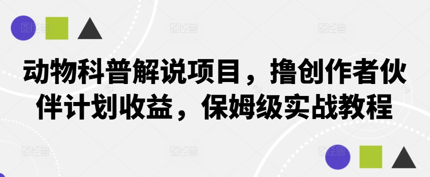 动物科普解说项目，撸创作者伙伴计划收益，保姆级实战教程-博库