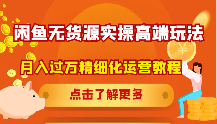 闲鱼无货源实操高端玩法，月入过万精细化运营教程-博库