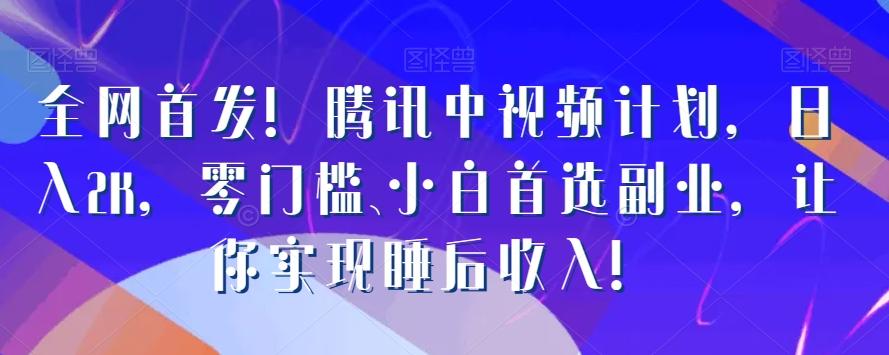 全网首发！腾讯中视频计划，日入2K，零门槛、小白首选副业，让你实现睡后收入！-博库