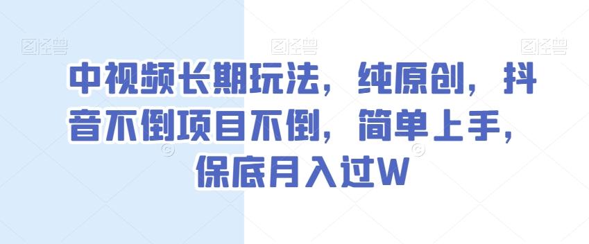 中视频长期玩法，纯原创，抖音不倒项目不倒，简单上手，保底月入过W【揭秘】-博库