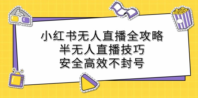 小红书无人直播全攻略：半无人直播技巧，安全高效不封号-博库