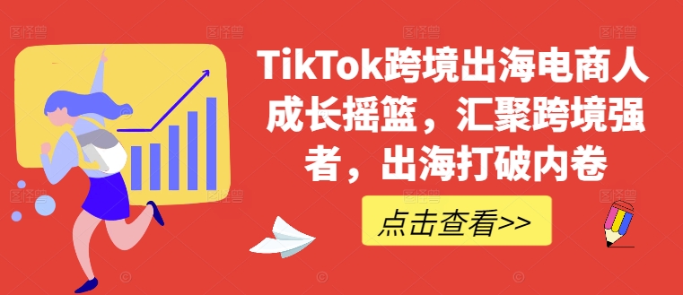 TikTok跨境出海电商人成长摇篮，汇聚跨境强者，出海打破内卷-博库