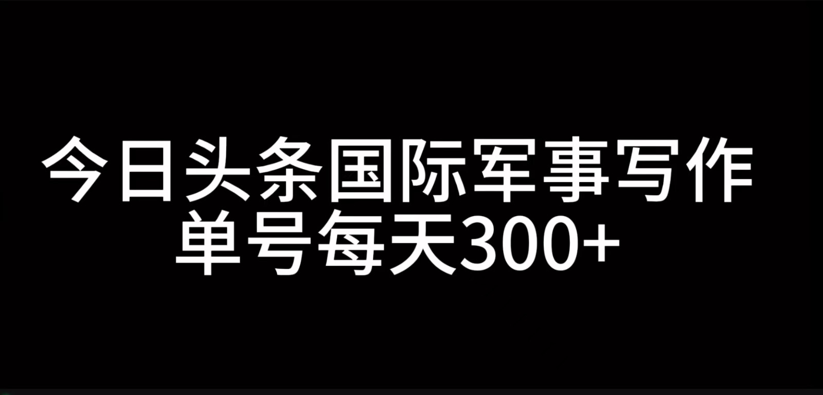 今日头条国际军事写作，利用AI创作，单号日入300+-博库