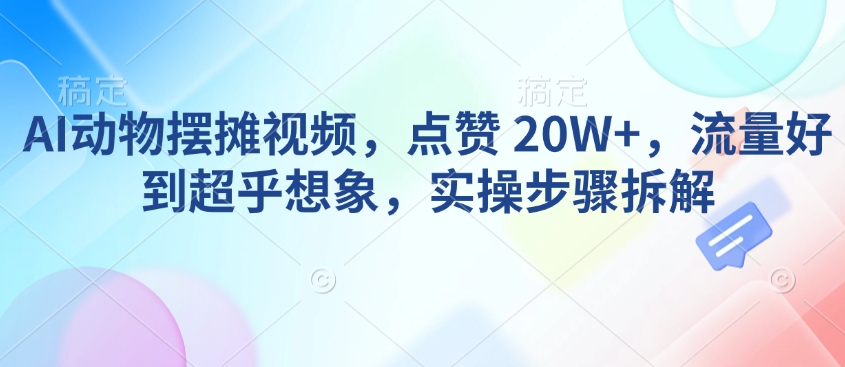 AI动物摆摊视频，点赞 20W+，流量好到超乎想象，实操步骤拆解-博库