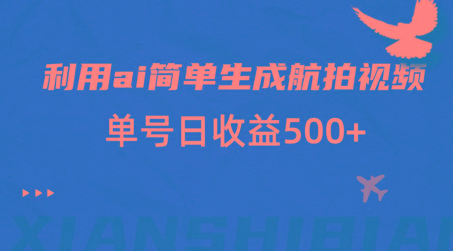 利用ai简单复制粘贴，生成航拍视频，单号日收益500+-博库