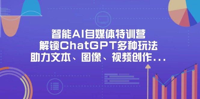 智能AI自媒体特训营，解锁ChatGPT多种玩法，助力文本、图像、视频创作…-博库