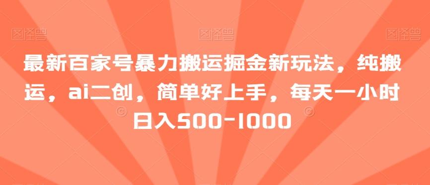 最新百家号暴力搬运掘金新玩法，纯搬运，ai二创，简单好上手，每天一小时日入500-1000【揭秘】-博库