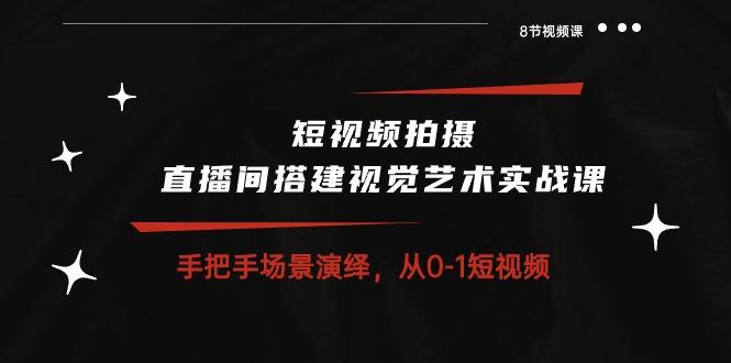 短视频拍摄+直播间搭建视觉艺术实战课：手把手场景演绎 从0-1短视频-8节课-博库