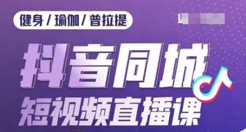 健身行业抖音同城短视频直播课，通过抖音低成本获客提升业绩，门店标准化流程承接流量-博库