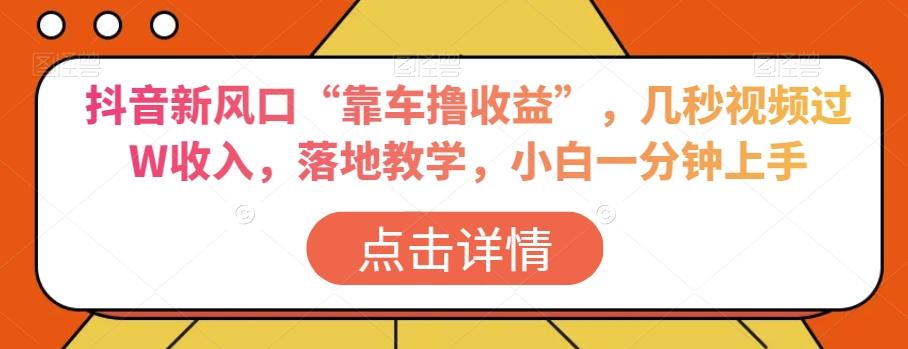 抖音新风口“靠车撸收益”，几秒视频过W收入，落地教学，小白一分钟上手【揭秘】-博库