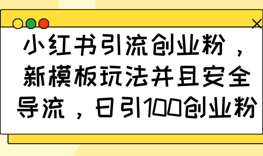 小红书引流创业粉，新模板玩法并且安全导流，日引100创业粉-博库