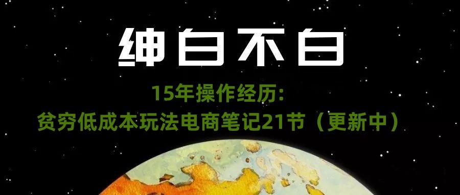 绅白不白·15年操作经历：贫穷低成本玩法电商笔记21节（1107日更新）-博库