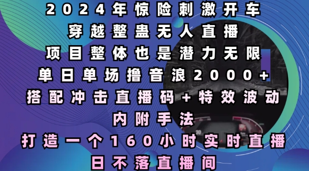 2024年惊险刺激开车穿越整蛊无人直播，单日单场撸音浪2000+，打造一个160小时实时直播日不落直播间【揭秘】-博库