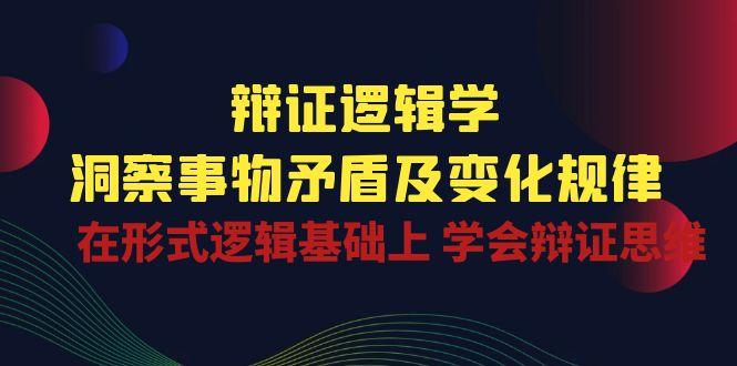 辩证 逻辑学 | 洞察 事物矛盾及变化规律  在形式逻辑基础上 学会辩证思维-博库