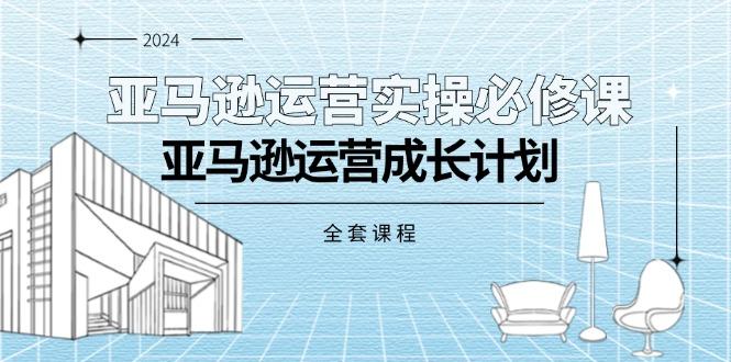 亚马逊运营实操必修课，亚马逊运营成长计划(全套课程-博库