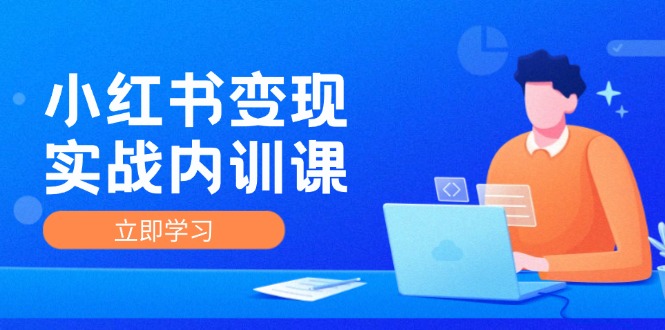 小红书变现实战内训课，0-1实现小红书-IP变现 底层逻辑/实战方法/训练结合-博库