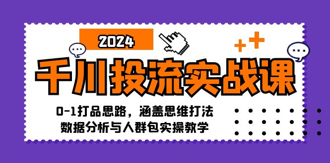 千川投流实战课：0-1打品思路，涵盖思维打法、数据分析与人群包实操教学-博库